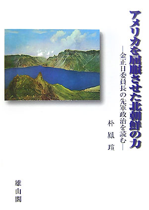 アメリカを屈服させた北朝鮮の力 金正日委員長の先軍政治を読む [ 朴鳳〓 ]