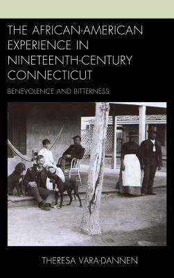 The African-American Experience in Nineteenth-Century Connecticut: Benevolence and Bitterness AFRICAN-AMER EXPERIENCE IN 19T [ Theresa Vara-Dannen ]
