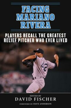 Facing Mariano Rivera: Players Recall the Greatest Relief Pitcher Who Ever Lived FACING MARIANO RIVERA [ David Fischer ]