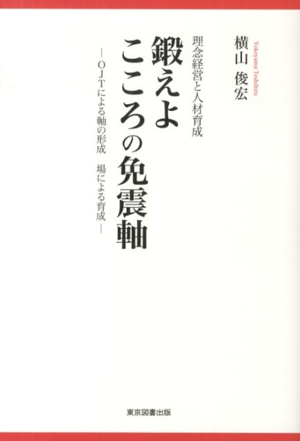 鍛えよこころの免震軸 理念経営と人材育成 [ 横山俊宏 ]