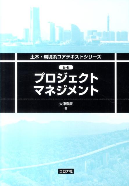 プロジェクトマネジメント （土木・環境系コアテキストシリーズ） [ 大津宏康 ]