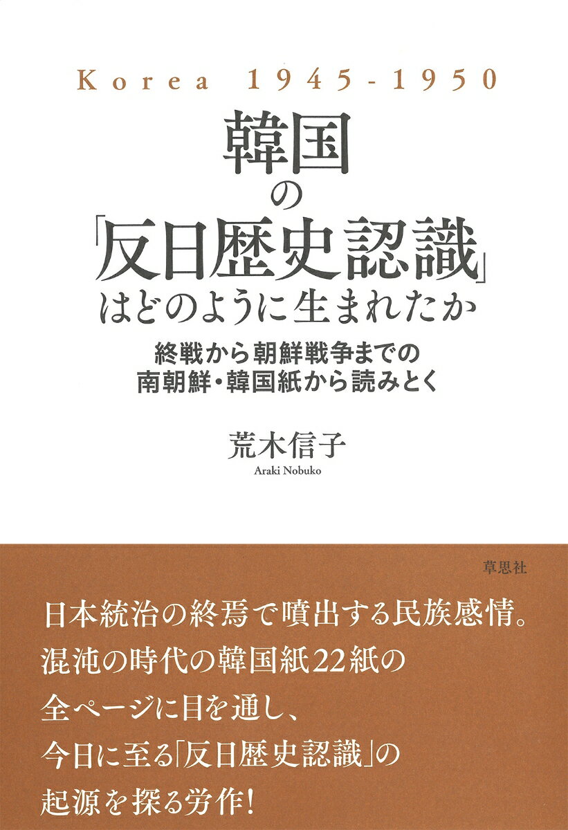 日本統治の終焉で噴出する民族感情。混沌の時代の韓国紙２２紙の全ページに目を通し、今日に至る「反日歴史認識」の起源を探る労作！