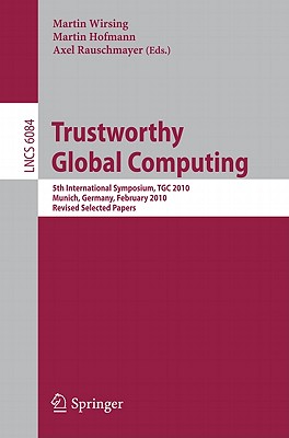 This book constitutes the refereed proceedings of the 5th International Symposium on Trustworthly Global Computing, TGC 2010, held in Munich, Germany, in February 2010.The 17 revised full papers presented and the 7 invited papers were carefully reviewed and selected from 31 submissions. The papers are organized in topical sections on types and processes; games and concurrent systems; certification of correctness; tools and languages; and probabilistic aspects.