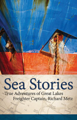 Sea Stories: True Adventures of Great Lakes Freighter Captain, Richard Metz SEA STORIES 