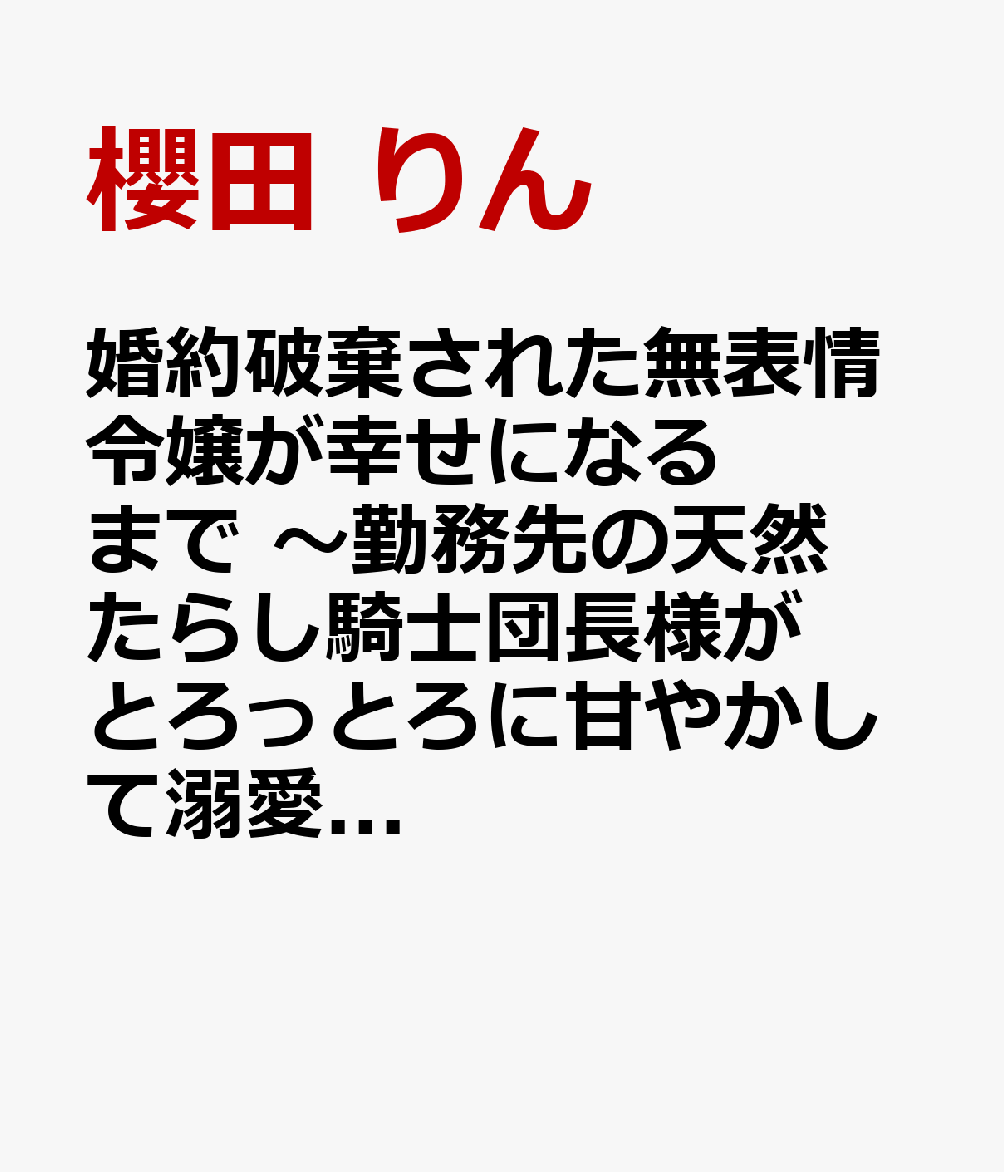 婚約破棄された無表情令嬢が幸せになるまで　〜勤務先の天然たらし騎士団長様がとろっとろに甘やかして溺愛してくるのですが！？〜