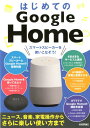 はじめてのGoogle　Home ニュース、音楽、家電操作からさらに楽しい使い方まで 