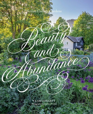 Beauty & Abundance: British Cottage Gardens BEAUTY & ABUNDANCE [ Clare Foggett ]