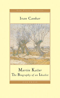 Martin Kaur: The Biography of an Idealist MARTIN KAčUR （CEU Press Classics） [ Ivan Cankar ]