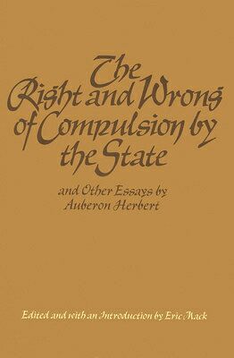 The Right and Wrong of Compulsion by the State, and Other Essays RIGHT & WRONG OF COMPULSION BY [ Auberon Herbert ]