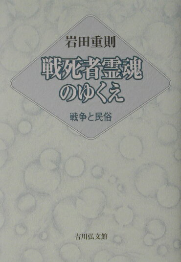 戦死者霊魂のゆくえ 戦争と民俗 岩田重則