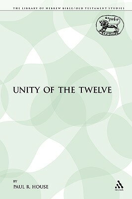 The Unity of the Twelve UNITY OF THE 12 （Library of Hebrew Bible/Old Testament Studies） [ Paul R. House ]