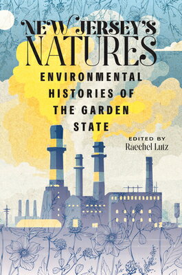 New Jersey's Natures: Environmental Histories of the Garden State NEW JERSEYS NATURES （Ceres: Rutgers Studies in History） 