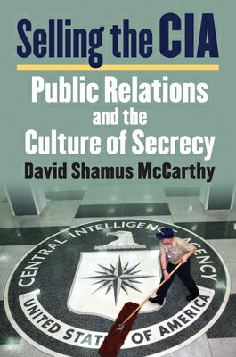 Selling the CIA: Public Relations and the Culture of Secrecy SELLING THE CIA [ David S. McCarthy ]