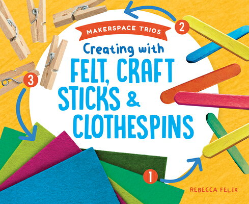 Creating with Felt, Craft Sticks & Clothespins CREATING W/FELT CRAFT STICKS & （Makerspace Trios） 