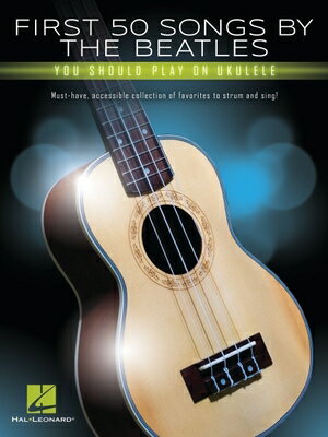 First 50 Songs by the Beatles You Should Play on Ukulele: Must-Have, Accessible Collection of Favori 1ST 50 SONGS BY THE BEATLES YO 