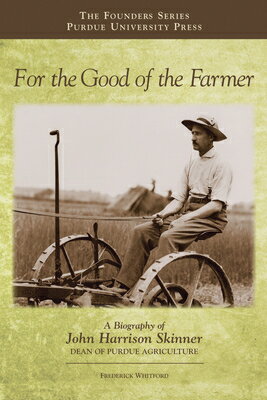 For the Good of the Farmer: A Biography of John Harrison Skinner, Dean of Purdue Agriculture FOR THE GOOD OF THE FARMER （Founders） 