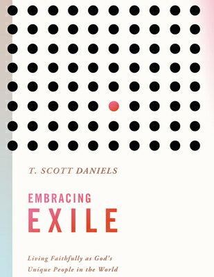 Embracing Exile: Living Faithfully as God's Unique People in the World EMBRACING EXILE [ T. Scott Daniels ]