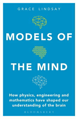 Models of the Mind: How Physics, Engineering and Mathematics Have Shaped Our Understanding of the Br MODELS OF THE MIND Grace Lindsay