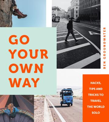 Go Your Own Way: Hacks, Tips and Tricks to Travel the World Solo GO YOUR OWN WAY [ Ben Groundwater ]