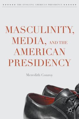 Masculinity, Media, and the American Presidency MASCULINITY MEDIA & THE AMER P （Evolving American Presidency） [ Meredith Conroy ]