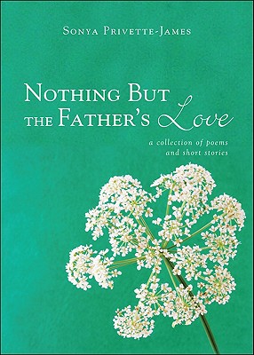 Nothing But the Father's Love: A Collection of Poems and Short Stories NOTHING BUT THE FATHERS LOVE [ Sonya Privette-James ]