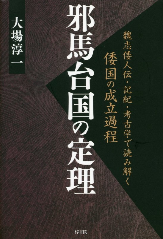 邪馬台国の定理 魏志倭人伝 記紀 考古学で読み解く倭国の成立過程