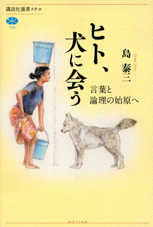 ヒト、犬に会う　言葉と論理の始原へ （講談社選書メチエ） [ 島 泰三 ]