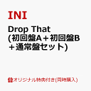 【楽天ブックス限定同時購入特典+先着特典】【クレジットカード決済限定】Drop That (初回盤A＋初回盤B＋通常盤セット)(クリアファイル(ソロ全11種類よりランダム1種)+『DROP That』PREMIUM EVENTご招待エントリーコード1件) [ INI ]