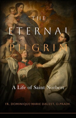 The Eternal Pilgrim: A Life of St. Norbert ETERNAL PILGRIM [ Fr Dominique-Marie Dauzet O. Praem ]