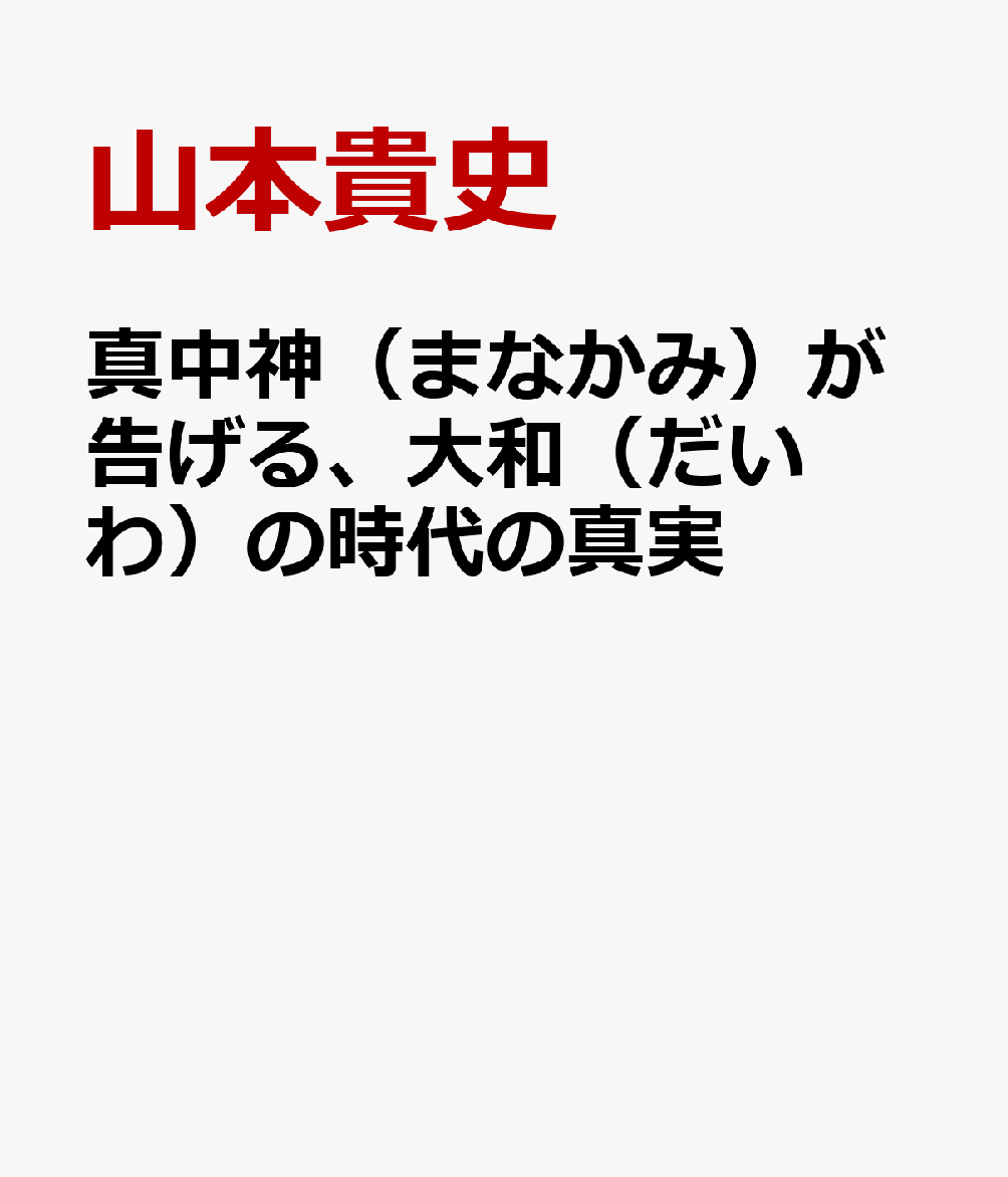 真中神（まなかみ）が告げる、大和（だいわ）の時代の真実 : 「あまとわ」で、本当の自分を１００％生きる 書影