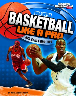 Play Basketball Like a Pro: Key Skills and Tips PLAY BASKETBALL LIKE A PRO （Play Like the Pros (Sports Illustrated for Kids)） Nate Leboutillier