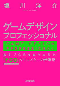 ゲームデザインプロフェッショナル - 誰もが成果を生み出せる、『FGO』クリエイターの仕事術 [ 塩川 洋介 ]