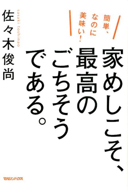 家めしこそ、最高のごちそうである。 簡単、なのに美味い！ [ 佐々木俊尚 ]