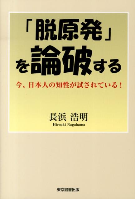 「脱原発」を論破する 今、日本人の知性が試されている！ [ 長浜浩明 ]