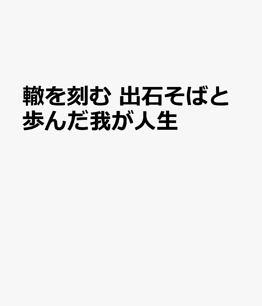 轍を刻む 出石そばと歩んだ我が人生