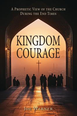 Kingdom Courage: A Prophetic View of the Church During End Times KINGDOM COURAGE [ Joe Warner ]