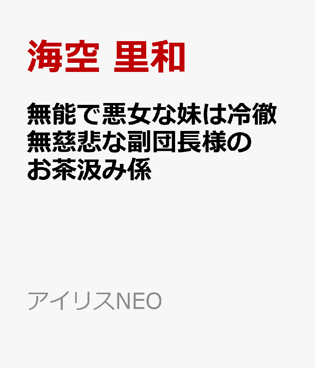 無能で悪女な妹は冷徹無慈悲な副団長様のお茶汲み係