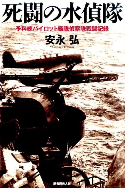 死闘の水偵隊 予科練パイロット艦隊偵察隊戦闘記録 [ 安永弘 ]