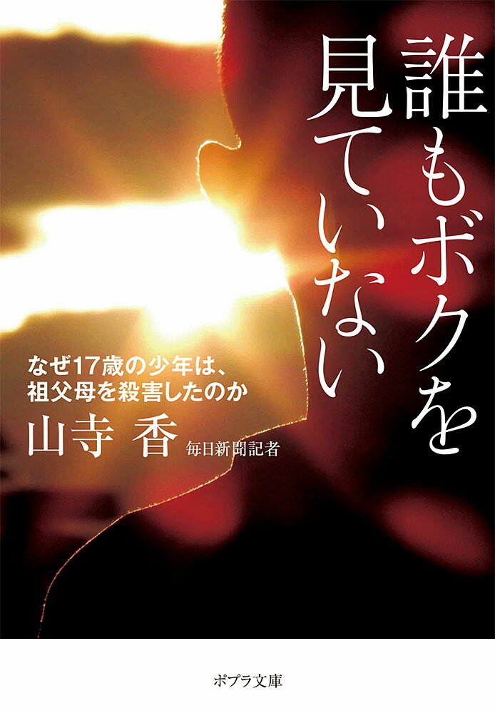 誰もボクを見ていない なぜ17歳の少年は、祖父母を殺害したのか （ポプラ文庫　日本文学　401） [ 山寺　香 ]