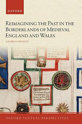 Reimagining the Past in the Borderlands of Medieval England and Wales REIMAGINING THE PAST IN THE BO （Oxford Textual Perspectives） 