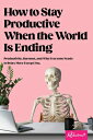 How to Stay Productive When the World Is Ending: Productivity, Burnout, and Why Everyone Needs to Re HT STAY PRODUCTIVE WHEN THE WO 