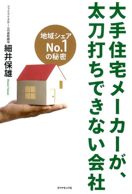 大手住宅メーカーが、太刀打ちできない会社 地域シェアNo．1の秘密 [ 細井保雄 ]