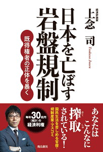 日本を亡ぼす岩盤規制　既得権者の正体を暴く [ 上念　司 ]