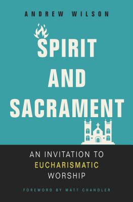 Spirit and Sacrament: An Invitation to Eucharismatic Worship SPIRIT & SACRAMENT [ Andrew Wilson ]