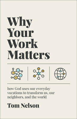 Why Your Work Matters: How God Uses Our Everyday Vocations to Transform Us, Our Neighbors, and the W WHY YOUR WORK MATTERS 