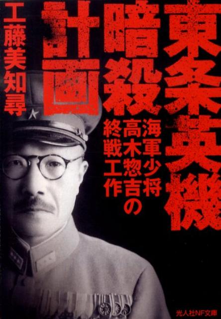 東条英機暗殺計画 海軍少将高木惣吉の終戦工作 （光人社NF文庫） [ 工藤美知尋 ]