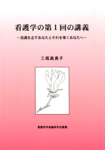 看護学の第1回の講義 看護を志すあなたとそれを導くあなたへ （看護学矛盾論研究会叢書） [ 三瓶眞貴子 ]