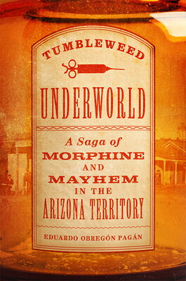Tumbleweed Underworld: A Saga of Morphine and Mayhem in the Arizona Territory TUMBLEWEED UNDERWORLD 