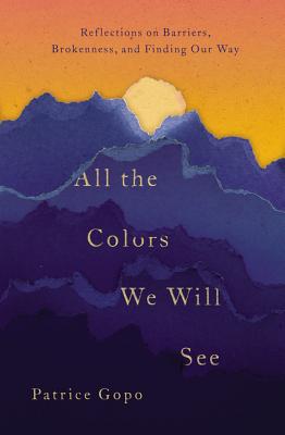 All the Colors We Will See: Reflections on Barriers, Brokenness, and Finding Our Way ALL THE COLORS WE WILL SEE [ Patrice Gopo ]