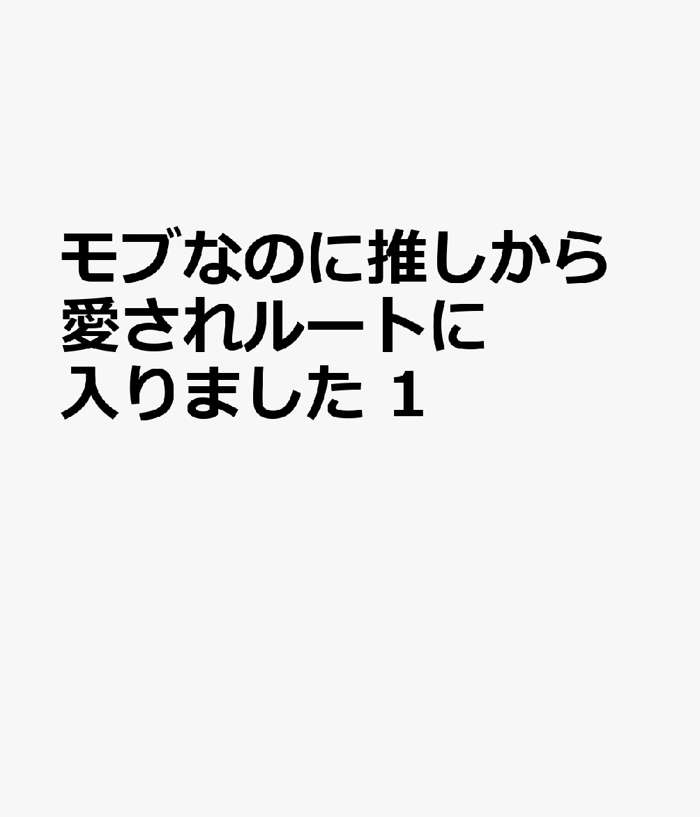 モブなのに推しから愛されルートに入りました 1
